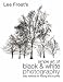 Lee Frost s Simple Art of Black and White Photography: Easy Methods for Making Fine Art Prints