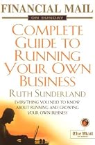 "Financial Mail on Sunday" Guide to Running Your Own Business: Everything You Need to Know About Running and Growing Your Own Business
