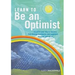 Learn to be an Optimist: Visualize Your Way to Success, Find Lifelong Confidence and Happiness, Discover Self-belief