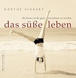 Das s&uuml;sse Leben: Die Kunst, nicht ganz erwachsen zu werden - D&ouml;rte Binkert