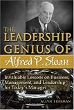 The Leadership Genius of Alfred P. Sloan: Invaluable Lessons on Business, Management, and Leadership for Today`s Manager