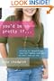 You'd Be So Pretty If . . .: Teaching Our Daughters to Love Their Bodies--Even When We Don't Love Our Own