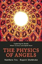 The Physics of Angels: Exploring the Realm Where Science and Spirit Meet The Physics of Angels: Exploring the Realm Where Science and Spirit Meet