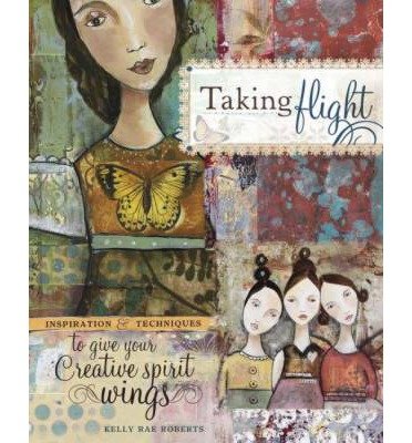 [(Taking Flight: Inspiration and Techniques to Give Your Creative Spirit Wings)] [Author: Kelly Rae Roberts] published on (September, 2008)