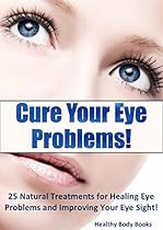 Cure Your Eye Problems: 25 Natural Treatments for Healing Eye Problems and Improving Your Eye Sight! (Optometry, Eye Problems)