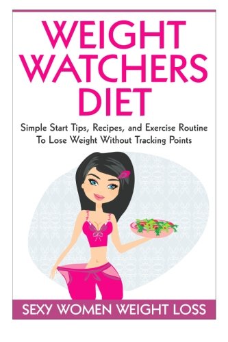 Weight Watchers Diet: Simple Start Tips, Recipes, and Exercise Routine To Lose Weight Without Tracking Points