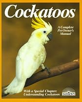 Cockatoos: Acclimation, Care, Feeding, Sickness, and Breeding (Complete Pet Owner's Manual)