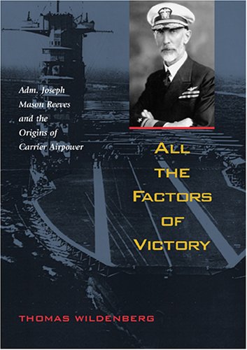 All the Factors of Victory: Adm. Joseph Mason Reeves and the Origins of Carrier Air Power