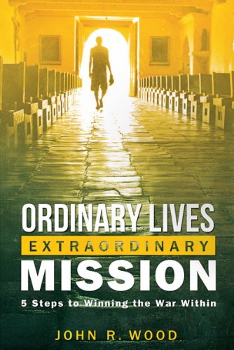 Ordinary Lives Extraordinary Mission: Five Steps to Winning the War Within