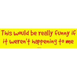  Funny Bumper Stickers on Really Funny If It Weren T Happening To Me Bumper Sticker  Automotive