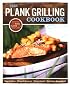 The Plank Grilling Cookbook: Infuse Food with More Flavor Using Wood Planks