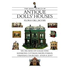 The Small World of Antique Dolls' Houses: Six Decades of Collecting Mansions, Cottages,... by Flora Gill Jacobs