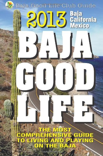 2013 baja good life guide the most comprehensive guide to living and playing on baja baja good life guides