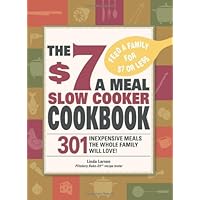 The $7 a Meal Slow Cooker Cookbook: 301 Delicious, Nutritious Recipes the Whole Family Will Love