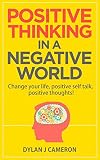 POSITIVE THINKING,In a Negative World.Change Your Life,Positive Self Talk,Positive Thoughts! (Positive Energy,Mindset,Self improvement,Affirmations.)