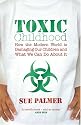 Toxic Childhood: How The Modern World Is Damaging Our Children And What We Can Do About It