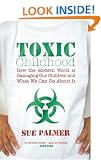 Toxic Childhood: How The Modern World Is Damaging Our Children And What We Can Do About It