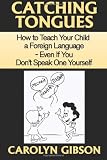Catching Tongues:  How to Teach Your Child a Foreign Language, Even If You Dont Speak One Yourself