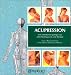 Acupression. Une introduction pratique aux effets benefiques de cette therapie
