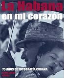 La Habana en mi corazon: 75 anos de fotografia Cubana
