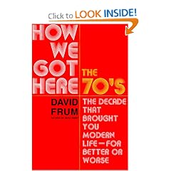How We Got Here : The 70's--The Decade that Brought You Modern Life--For Better or Worse
