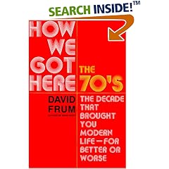 How We Got Here : The 70's--The Decade that Brought You Modern Life--For Better or Worse