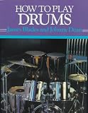 How to Play Drums: Everything You Need to Know to Play the Drums (How-to-Play Series)