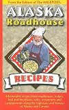 Alaska Roadhouse Recipes: Memorable Recipes from Roadhouses, Lodges, Bed and Breakfasts, Cafes, Restaurants and Campgrounds Along the Highways a