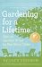 Gardening for a Lifetime: How to Garden Wiser as You Grow Older