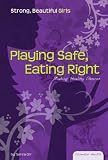 Playing Safe, Eating Right: Making Healthy Choices (Essential Health: Strong Beautiful Girls)