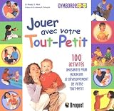 Jouer avec votre tout-petit. 100 activit�s amusantes pour maximiser le d�veloppement de votre tout-petit