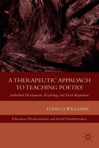 A Therapeutic Approach to Teaching Poetry: Individual Development, Psychology, and Social Reparation (Education, Psychoanalysis, and Social Transformation)