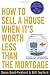 How to Sell a House When It's Worth Less Than the Mortgage: Options for "Underwater" Homeowners and Investors