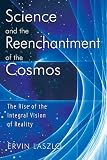 Science and the Reenchantment of the Cosmos: The Rise of the Integral Vision of Reality Science and the Reenchantment of the Cosmos: The Rise of the Integral Vision of Reality