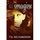 Imagine: Short Stories & Poems ~ T.K. Richardson