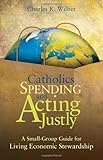 Catholics spending and acting justly : a small-group guide for living economic stewardship