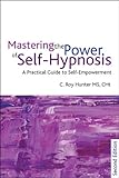 Mastering the power of self-hypnosis : a comprehensive guide to self-empowerment