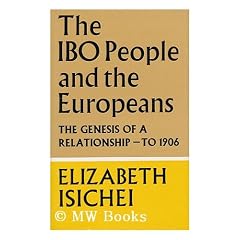 The Ibo People and the Europeans; the Genesis of a Relationship-To 1906 [By] Elizabeth Isichei