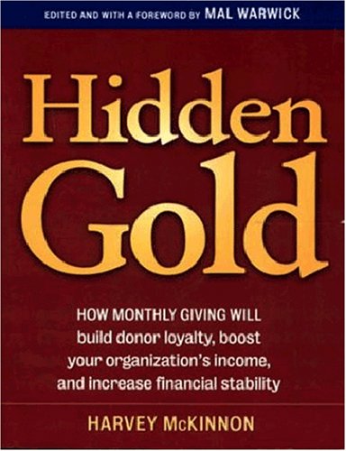 Hidden Gold: How Monthly Giving Will Build Donor Loyalty, Boost Your Organization's Income and Increase Financial Stability Hidden Gold: How Monthly Giving Will Build Donor Loyalty, Boost Your Organization's Income and Increase Financial Stability
