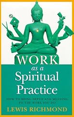 Work as a Spiritual Practice: How to Bring Depth and Meaning to the Work You Do