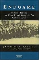Endgame : Britain, Russia, and the Final Struggle for Central Asia: Britain, Russia and the Final Struggle for Central Asia (International Library of Historical Studies)