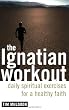The Ignatian Workout: Daily Spiritual Exercises for a Healthy Faith Image of The Ignatian Workout: Daily Spiritual Exercises for a Healthy Faith