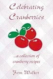 Celebrating Cranberries: A Collection Of Cranberry Recipes Fern Walker