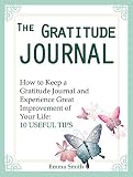 The Gratitude Journal: How to Keep a Gratitude Journal and Experience Great Improvement of Your Life: 10 Useful Tips (The Gratitude Journal Books, Gratitude Stories, Gratitude and Trust)