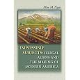 Impossible Subjects: Illegal Aliens and the Making of Modern America (Politics and Society in Twentieth-Century America)