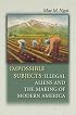 Impossible Subjects: Illegal Aliens and the Making of Modern America (Politics and Society in Twentieth Century America)