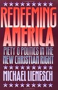Redeeming America: Piety and Politics in the New Christian Right