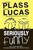 Seriously funny : life, love and God-- musings between two good friends