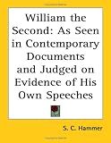 William the Second: As Seen in Contemporary Documents and Judged on Evidence of His Own Speeches