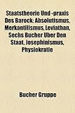 Staatstheorie Und -Praxis Des Barock: Absolutismus, Merkantilismus, Leviathan, Sechs Bucher Uber Den Staat, Josephinismus, Physiokratie-